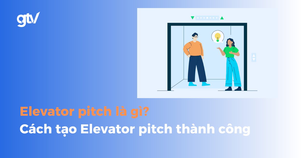 Elevator Pitch là gì? Cách Tạo Một Elevator Pitch Nổi Bật