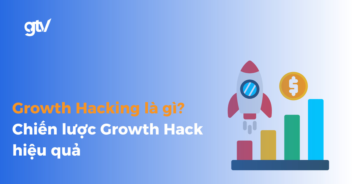Growth Hacking là gì? Chiến lược Growth Hack hiệu quả và Case Study thành công