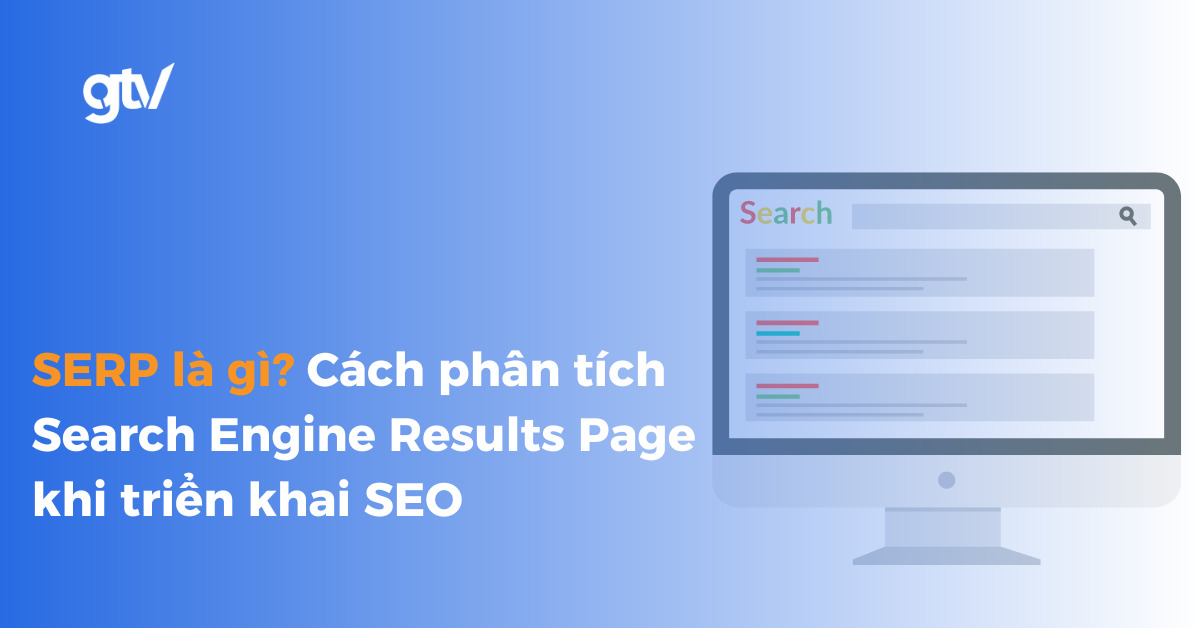 SERP là gì? Cách phân tích Search Engine Results Page khi triển khai SEO